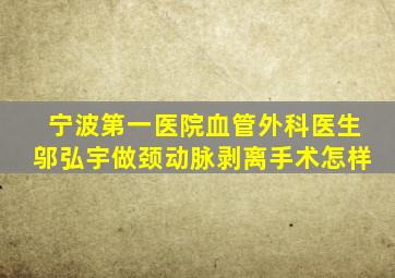 宁波第一医院血管外科医生邬弘宇做颈动脉剥离手术怎样