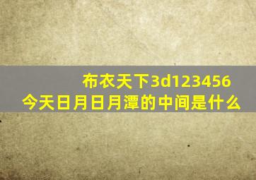 布衣天下3d123456今天日月日月潭的中间是什么