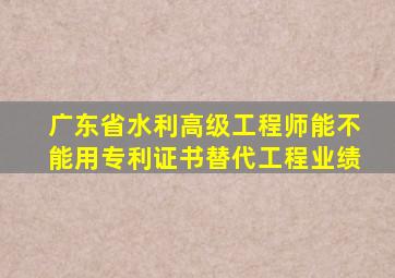 广东省水利高级工程师能不能用专利证书替代工程业绩