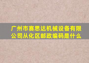 广州市赛思达机械设备有限公司从化区邮政编码是什么