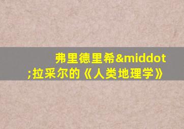 弗里德里希·拉采尔的《人类地理学》