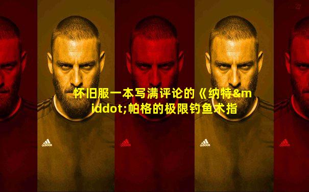 怀旧服一本写满评论的《纳特·帕格的极限钓鱼术指南》