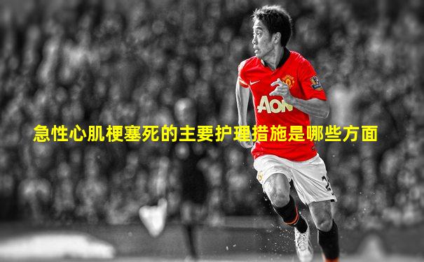 急性心肌梗塞死的主要护理措施是哪些方面
