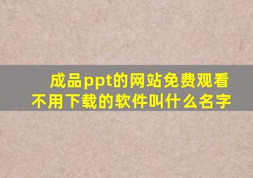 成品ppt的网站免费观看不用下载的软件叫什么名字