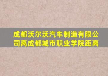 成都沃尔沃汽车制造有限公司离成都城市职业学院距离