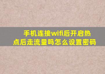 手机连接wifi后开启热点后走流量吗怎么设置密码