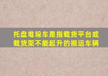 托盘堆垛车是指载货平台或载货架不能起升的搬运车辆