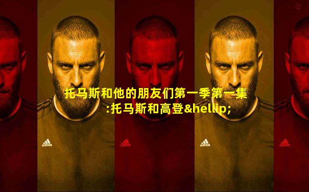托马斯和他的朋友们第一季第一集:托马斯和高登…