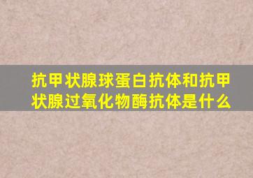 抗甲状腺球蛋白抗体和抗甲状腺过氧化物酶抗体是什么