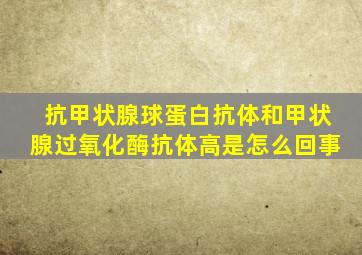 抗甲状腺球蛋白抗体和甲状腺过氧化酶抗体高是怎么回事