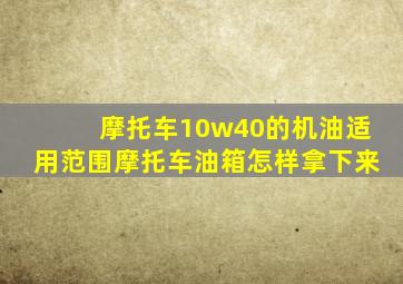 摩托车10w40的机油适用范围摩托车油箱怎样拿下来