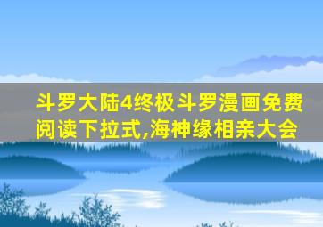 斗罗大陆4终极斗罗漫画免费阅读下拉式,海神缘相亲大会