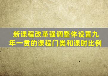 新课程改革强调整体设置九年一贯的课程门类和课时比例