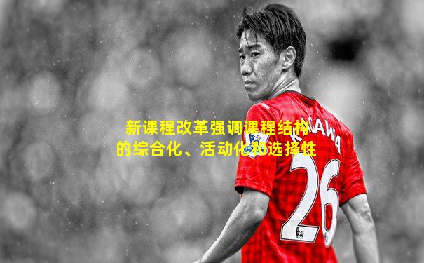 新课程改革强调课程结构的综合化、活动化和选择性