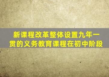 新课程改革整体设置九年一贯的义务教育课程在初中阶段
