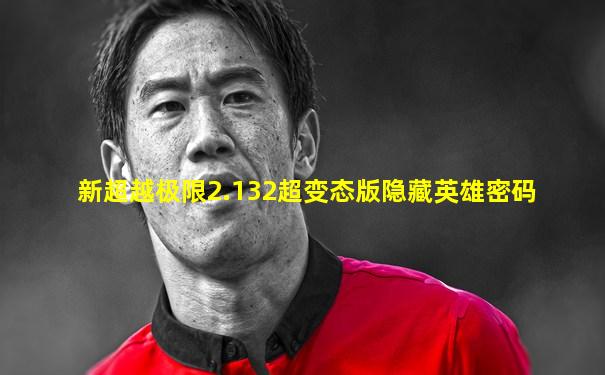 新超越极限2.132超变态版隐藏英雄密码