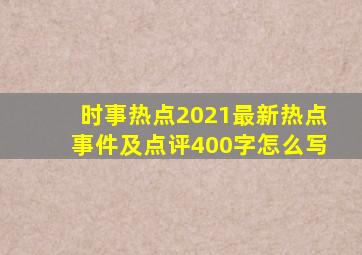 时事热点2021最新热点事件及点评400字怎么写
