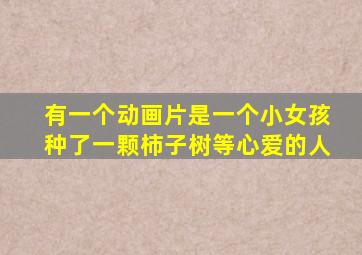有一个动画片是一个小女孩种了一颗柿子树等心爱的人