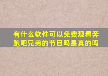有什么软件可以免费观看奔跑吧兄弟的节目吗是真的吗