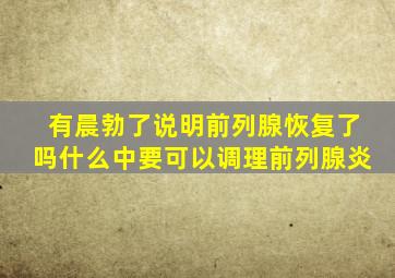 有晨勃了说明前列腺恢复了吗什么中要可以调理前列腺炎