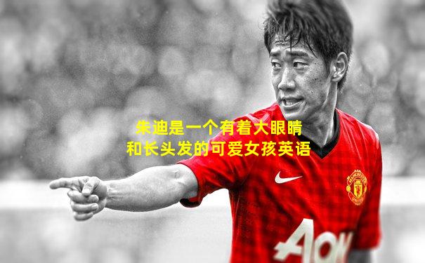 朱迪是一个有着大眼睛和长头发的可爱女孩英语