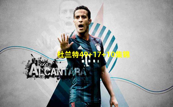 杜兰特49+17+10集锦