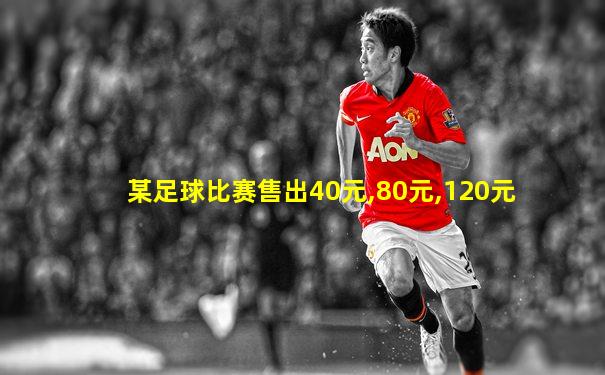 某足球比赛售出40元,80元,120元