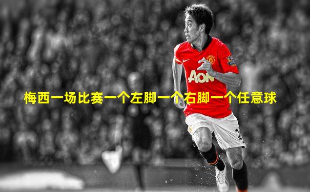梅西一场比赛一个左脚一个右脚一个任意球