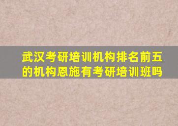 武汉考研培训机构排名前五的机构恩施有考研培训班吗