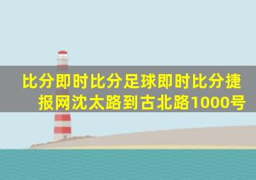 比分即时比分足球即时比分捷报网沈太路到古北路1000号