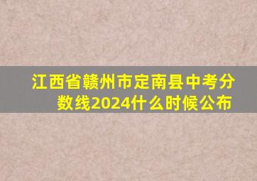 江西省赣州市定南县中考分数线2024什么时候公布