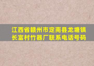 江西省赣州市定南县龙塘镇长富村竹器厂联系电话号码