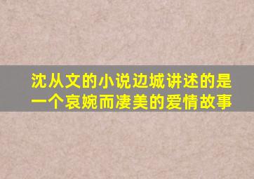 沈从文的小说边城讲述的是一个哀婉而凄美的爱情故事