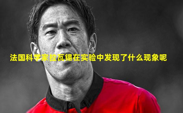 法国科学家拉瓦锡在实验中发现了什么现象呢