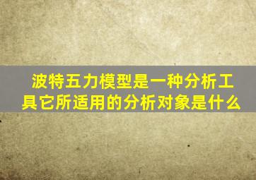 波特五力模型是一种分析工具它所适用的分析对象是什么