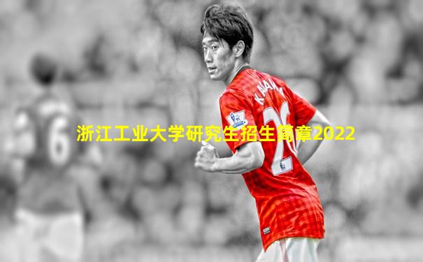 浙江工业大学研究生招生简章2022