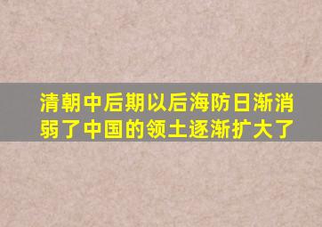 清朝中后期以后海防日渐消弱了中国的领土逐渐扩大了