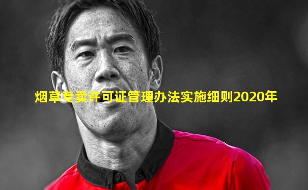 烟草专卖许可证管理办法实施细则2020年