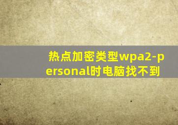 热点加密类型wpa2-personal时电脑找不到