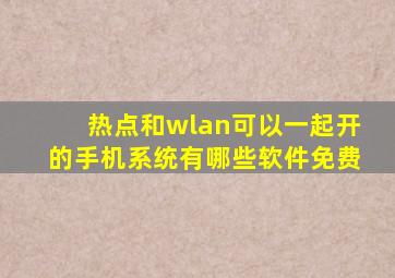热点和wlan可以一起开的手机系统有哪些软件免费