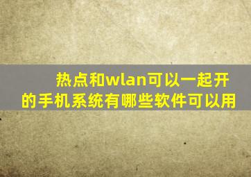 热点和wlan可以一起开的手机系统有哪些软件可以用