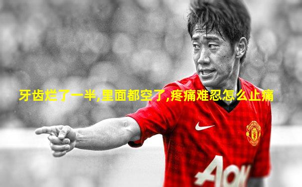 牙齿烂了一半,里面都空了,疼痛难忍怎么止痛