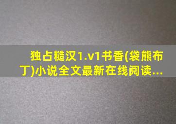 独占糙汉1.v1书香(袋熊布丁)小说全文最新在线阅读...