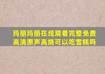 玛丽玛丽在线观看完整免费高清原声高烧可以吃雪糕吗