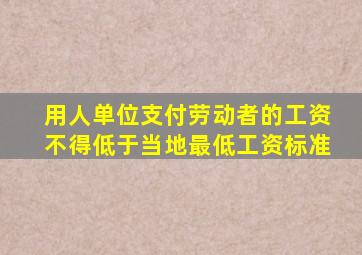 用人单位支付劳动者的工资不得低于当地最低工资标准