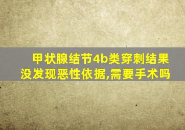 甲状腺结节4b类穿刺结果没发现恶性依据,需要手术吗