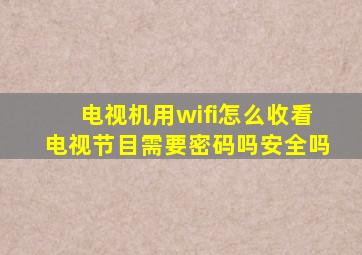 电视机用wifi怎么收看电视节目需要密码吗安全吗
