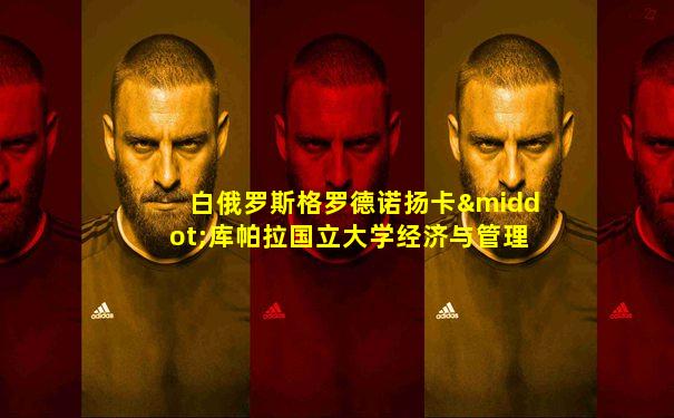白俄罗斯格罗德诺扬卡·库帕拉国立大学经济与管理专业
