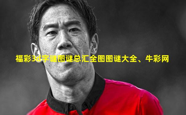 福彩3d字谜图谜总汇全图图谜大全、牛彩网