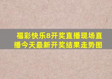 福彩快乐8开奖直播现场直播今天最新开奖结果走势图